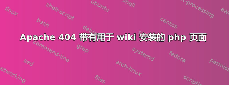 Apache 404 带有用于 wiki 安装的 php 页面