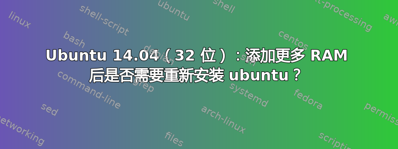 Ubuntu 14.04（32 位）：添加更多 RAM 后是否需要重新安装 ubuntu？