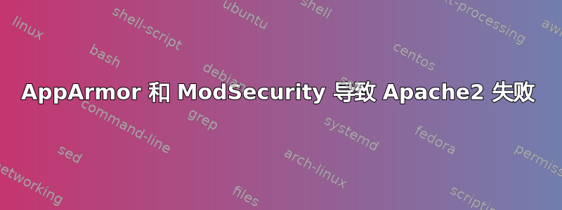 AppArmor 和 ModSecurity 导致 Apache2 失败