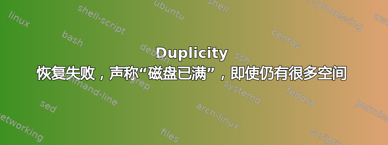 Duplicity 恢复失败，声称“磁盘已满”，即使仍有很多空间