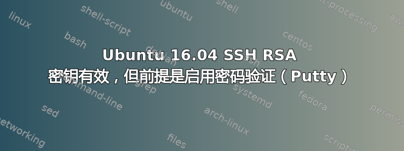 Ubuntu 16.04 SSH RSA 密钥有效，但前提是启用密码验证（Putty）