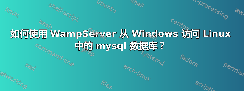 如何使用 WampServer 从 Windows 访问 Linux 中的 mysql 数据库？