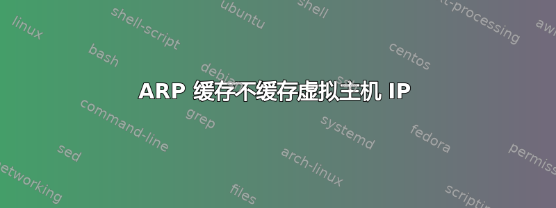 ARP 缓存不缓存虚拟主机 IP