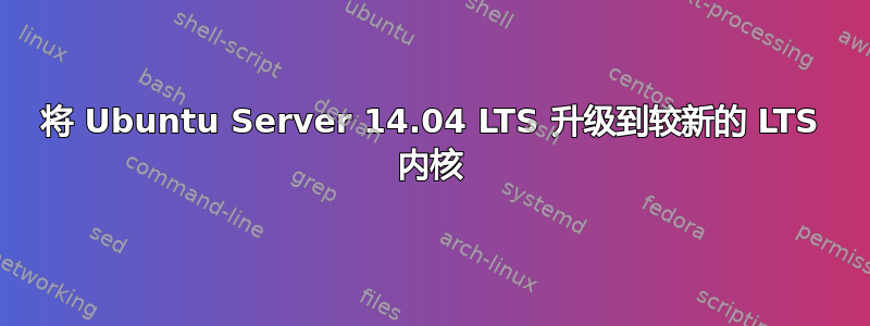 将 Ubuntu Server 14.04 LTS 升级到较新的 LTS 内核