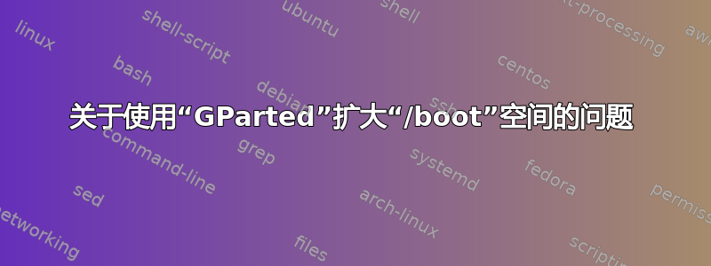 关于使用“GParted”扩大“/boot”空间的问题