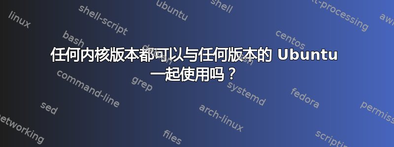 任何内核版本都可以与任何版本的 Ubuntu 一起使用吗？