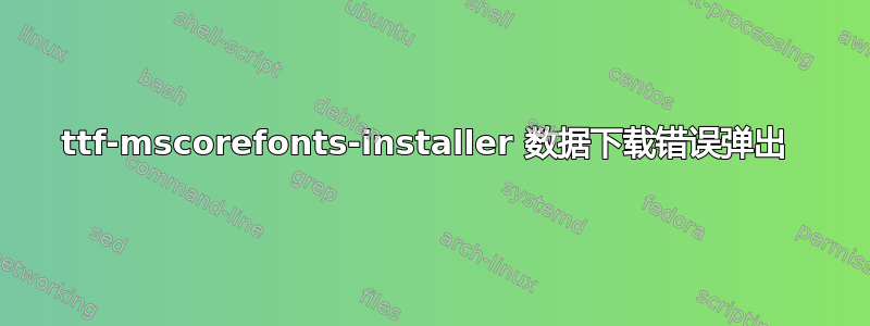 ttf-mscorefonts-installer 数据下载错误弹出 