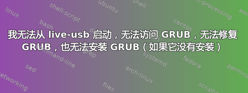 我无法从 live-usb 启动，无法访问 GRUB，无法修复 GRUB，也无法安装 GRUB（如果它没有安装）