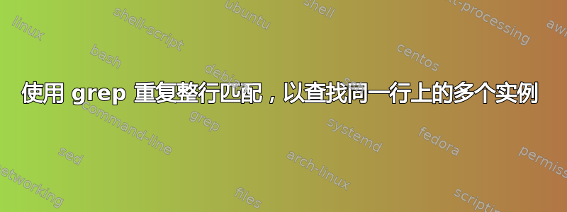 使用 grep 重复整行匹配，以查找同一行上的多个实例