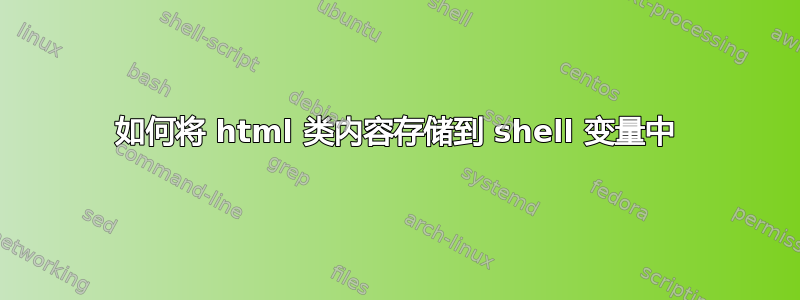 如何将 html 类内容存储到 shell 变量中