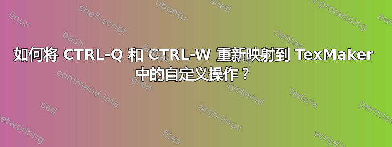 如何将 CTRL-Q 和 CTRL-W 重新映射到 TexMaker 中的自定义操作？