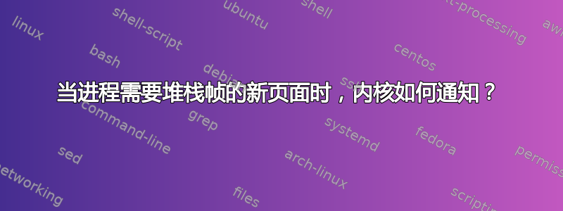 当进程需要堆栈帧的新页面时，内核如何通知？