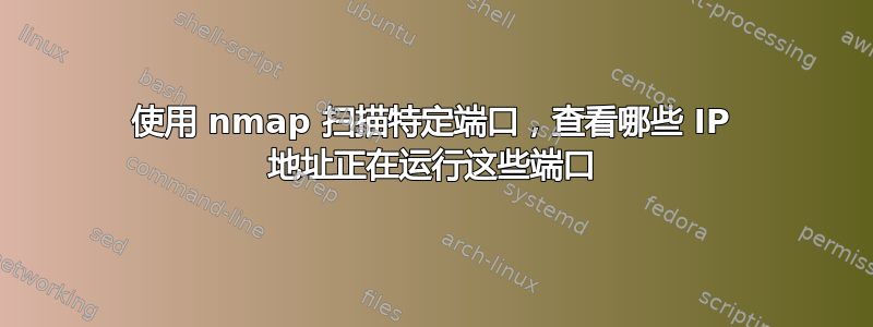 使用 nmap 扫描特定端口，查看哪些 IP 地址正在运行这些端口