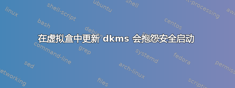 在虚拟盒中更新 dkms 会抱怨安全启动