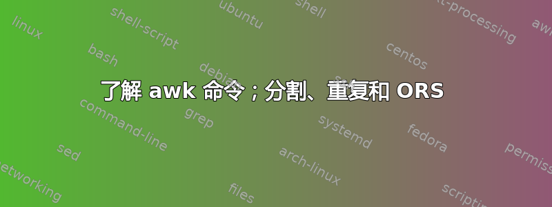 了解 awk 命令；分割、重复和 ORS