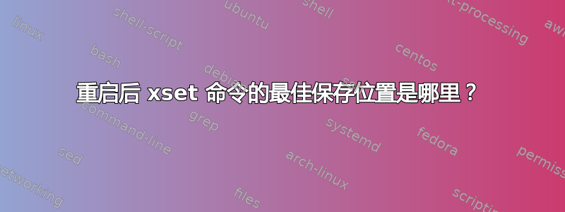 重启后 xset 命令的最佳保存位置是哪里？