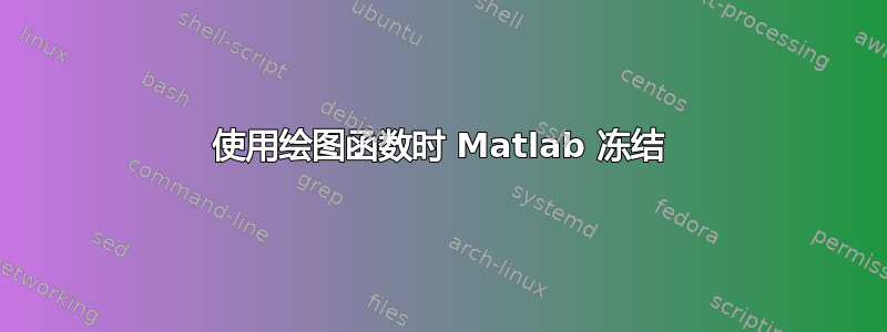 使用绘图函数时 Matlab 冻结