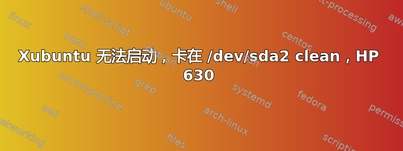 Xubuntu 无法启动，卡在 /dev/sda2 clean，HP 630