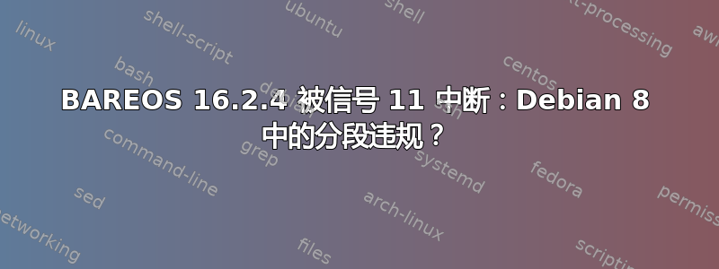 BAREOS 16.2.4 被信号 11 中断：Debian 8 中的分段违规？