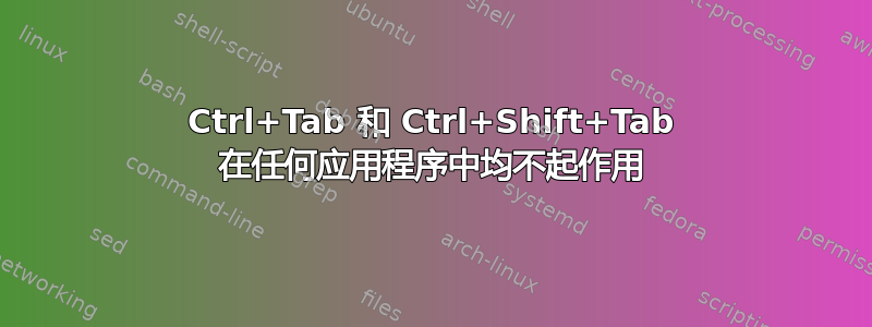 Ctrl+Tab 和 Ctrl+Shift+Tab 在任何应用程序中均不起作用