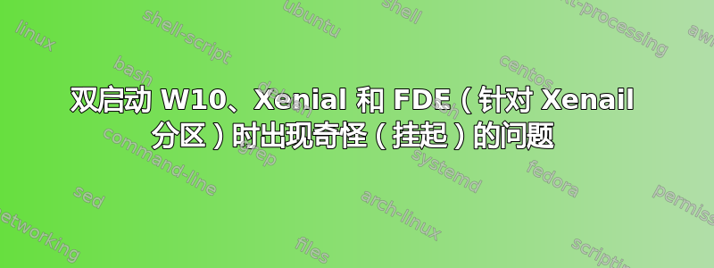 双启动 W10、Xenial 和 FDE（针对 Xenail 分区）时出现奇怪（挂起）的问题