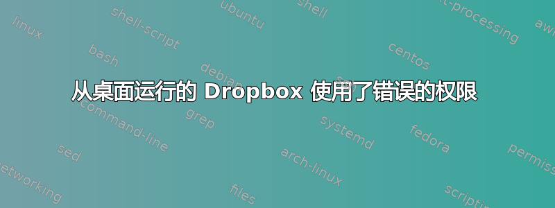 从桌面运行的 Dropbox 使用了错误的权限