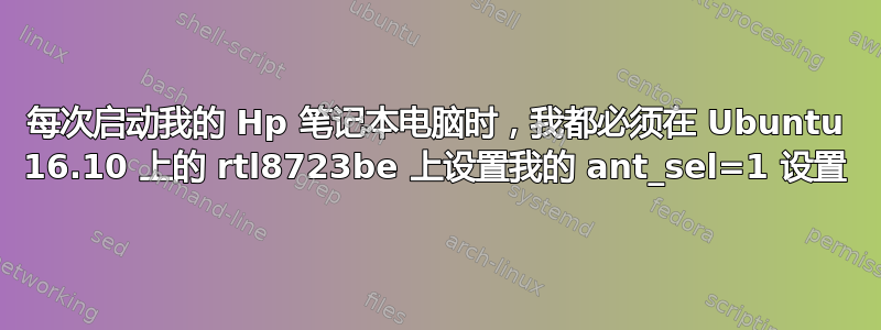 每次启动我的 Hp 笔记本电脑时，我都必须在 Ubuntu 16.10 上的 rtl8723be 上设置我的 ant_sel=1 设置