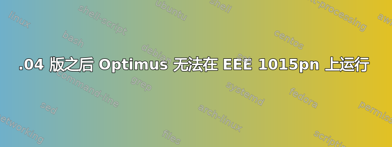 16.04 版之后 Optimus 无法在 EEE 1015pn 上运行