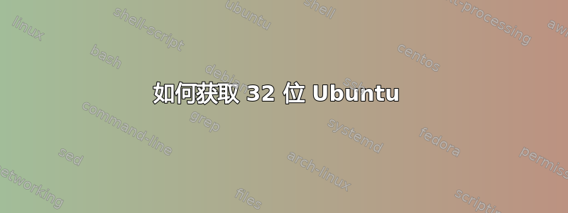 如何获取 32 位 Ubuntu 