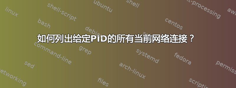 如何列出给定PID的所有当前网络连接？