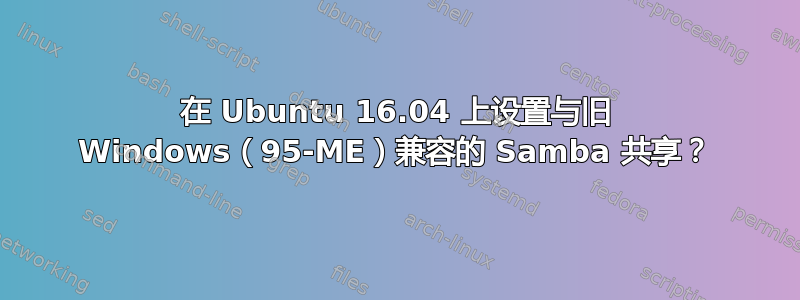 在 Ubuntu 16.04 上设置与旧 Windows（95-ME）兼容的 Samba 共享？