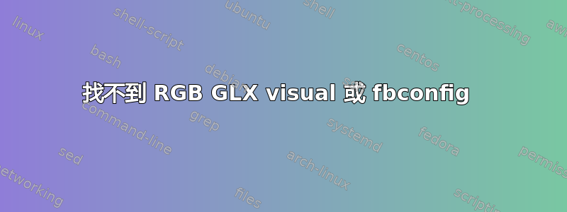 找不到 RGB GLX visual 或 fbconfig 