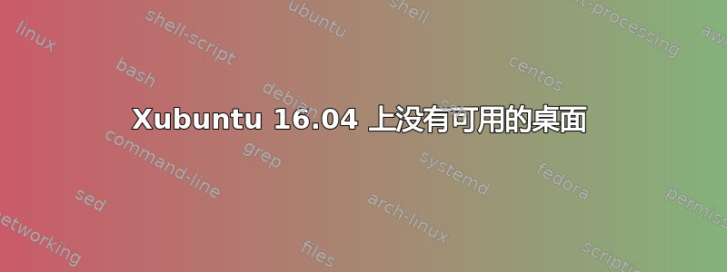 Xubuntu 16.04 上没有可用的桌面