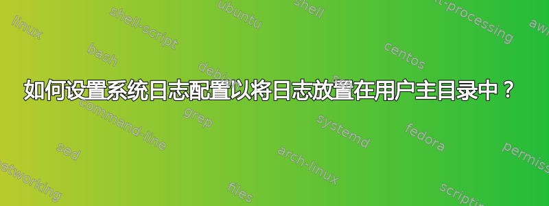 如何设置系统日志配置以将日志放置在用户主目录中？