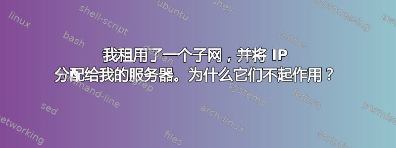 我租用了一个子网，并将 IP 分配给我的服务器。为什么它们不起作用？