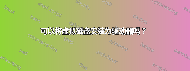 可以将虚拟磁盘安装为驱动器吗？