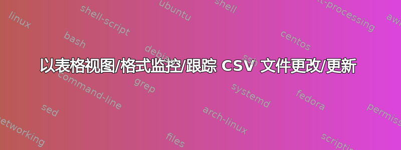 以表格视图/格式监控/跟踪 CSV 文件更改/更新