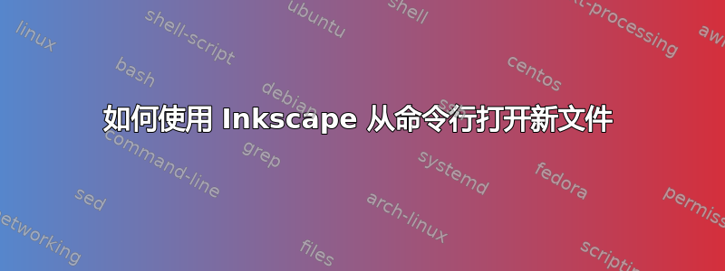 如何使用 Inkscape 从命令行打开新文件