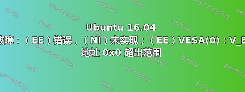 Ubuntu 16.04 图形故障：（EE）错误，（NI）未实现；（EE）VESA(0)：V_BIOS 地址 0x0 超出范围