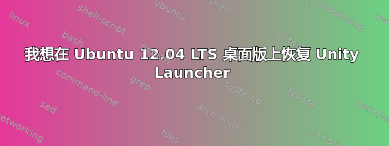 我想在 Ubuntu 12.04 LTS 桌面版上恢复 Unity Launcher