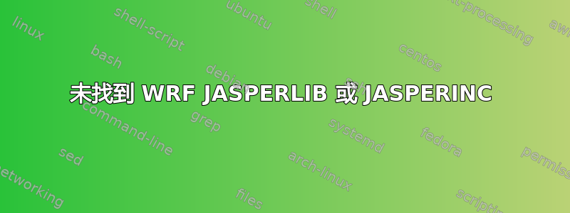 未找到 WRF JASPERLIB 或 JASPERINC