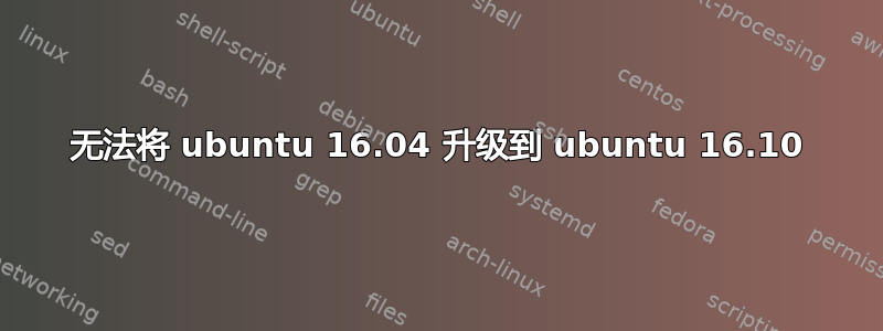 无法将 ubuntu 16.04 升级到 ubuntu 16.10