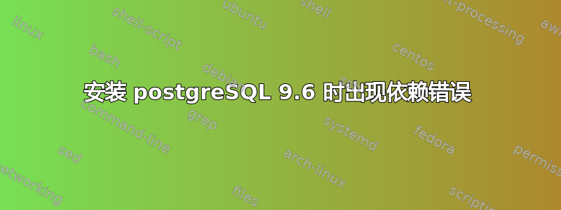 安装 postgreSQL 9.6 时出现依赖错误