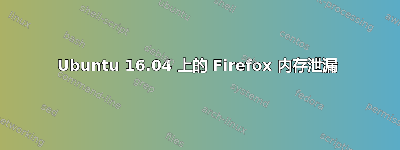 Ubuntu 16.04 上的 Firefox 内存泄漏