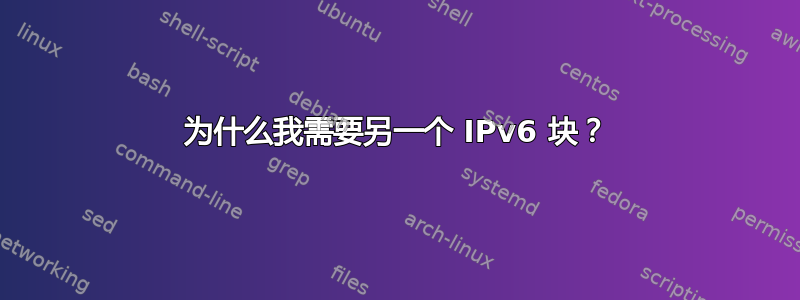 为什么我需要另一个 IPv6 块？