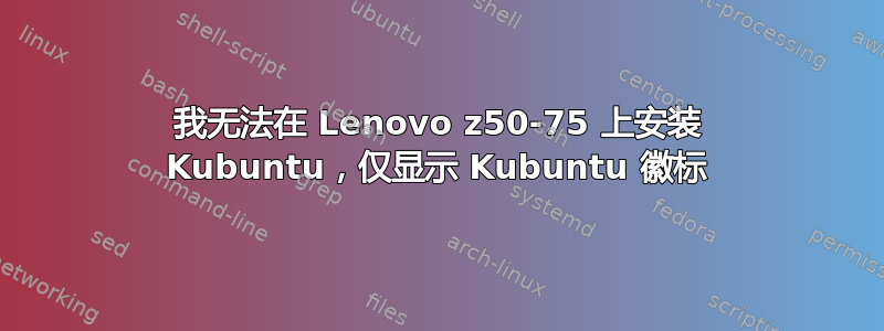 我无法在 Lenovo z50-75 上安装 Kubuntu，仅显示 Kubuntu 徽标