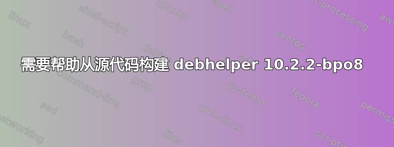 需要帮助从源代码构建 debhelper 10.2.2-bpo8 