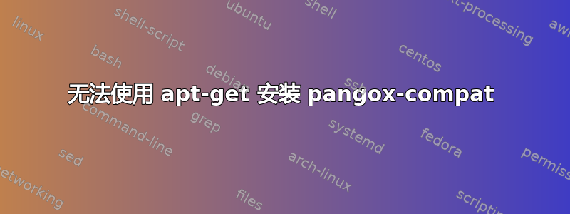 无法使用 apt-get 安装 pangox-compat