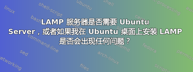 LAMP 服务器是否需要 Ubuntu Server，或者如果我在 Ubuntu 桌面上安装 LAMP 是否会出现任何问题？