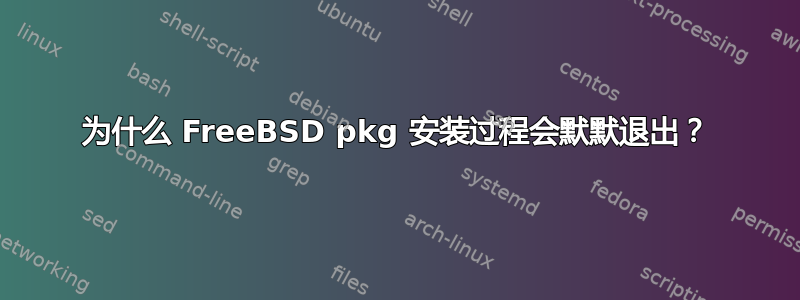 为什么 FreeBSD pkg 安装过程会默默退出？